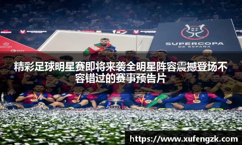 精彩足球明星赛即将来袭全明星阵容震撼登场不容错过的赛事预告片